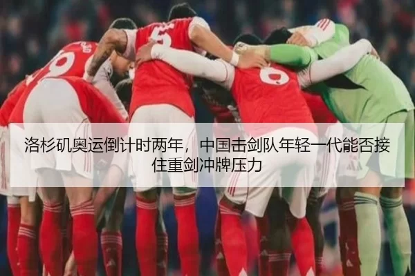 洛杉矶奥运倒计时两年，中国击剑队年轻一代能否接住重剑冲牌压力